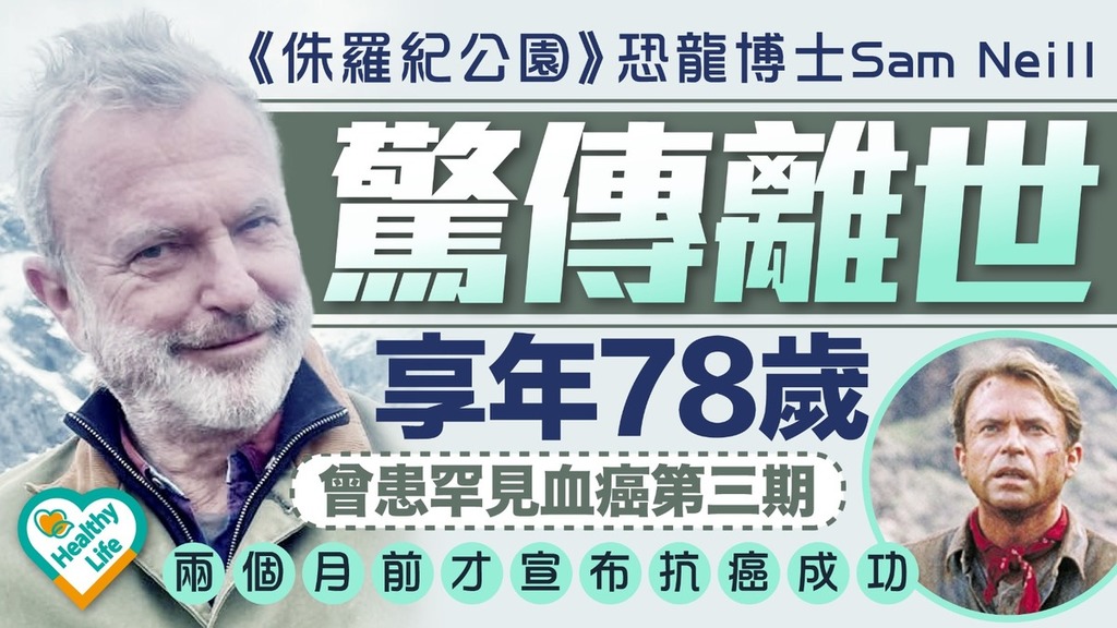 血癌丨《侏羅紀公園》恐龍博士Sam Neill驚傳離世享年78歲 曾患罕見血癌第三期兩個月前才宣布抗癌成功