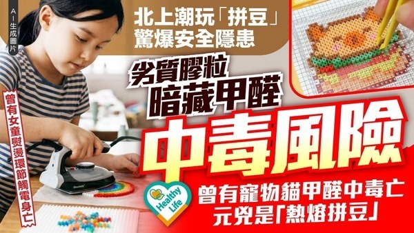 拼豆︱北上潮玩「拼豆」驚爆安全隱患 劣質膠粒暗藏甲醛中毒風險 曾有寵物貓甲醛中毒亡 女童熨燙環節觸電身亡