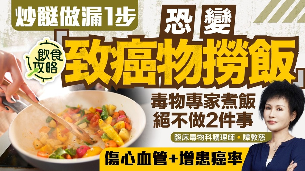 煮飯陋習｜炒餸做漏1步恐變「致癌物撈飯」 專家煮飯不做2件事防癌護心肺【附WHO列6種生活致癌物】