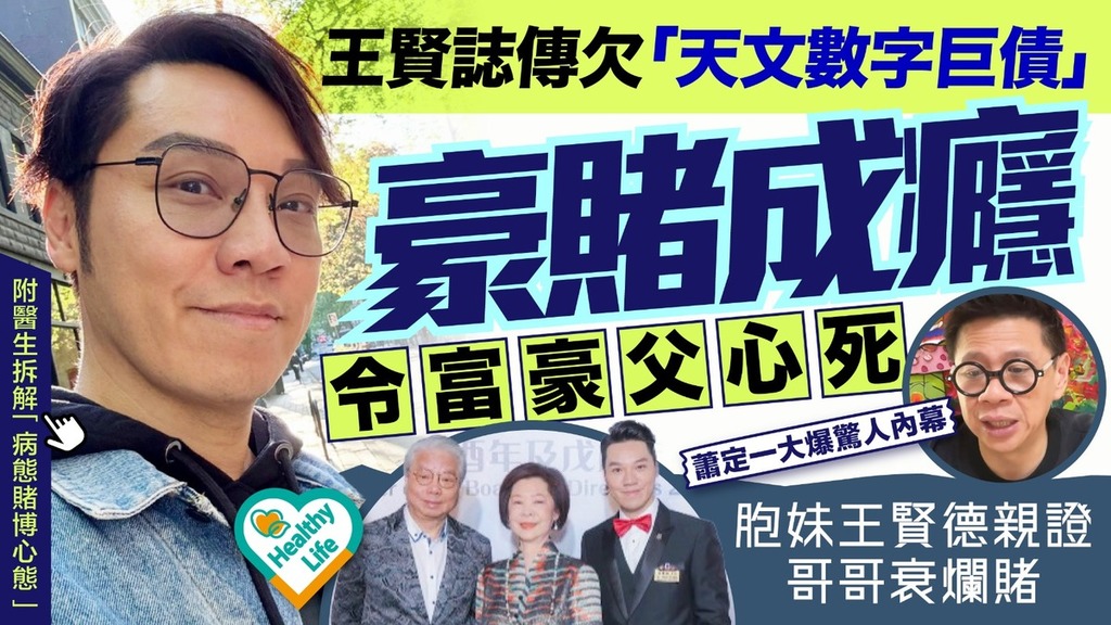 王賢誌欠債丨傳欠「天文數字巨債」 豪賭成癮令富豪父心死 胞妹王賢德親證哥哥衰爛賭 【附醫生拆解病態賭博心態】