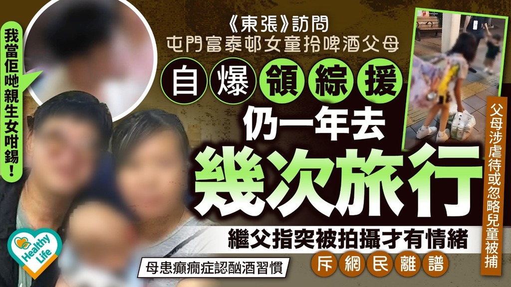 富泰邨女童｜《東張》訪問屯門富泰邨女童拎啤酒父母 自爆領綜援仍一年去幾次旅行 繼父指突被拍攝才有情緒斥網民離譜