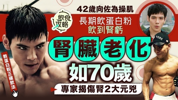 健身風險｜42歲向佐為操肌長期飲蛋白粉飲到腎虧 腎臟老化如70歲 專家揭傷腎2大元兇【附蛋白粉正確飲法】